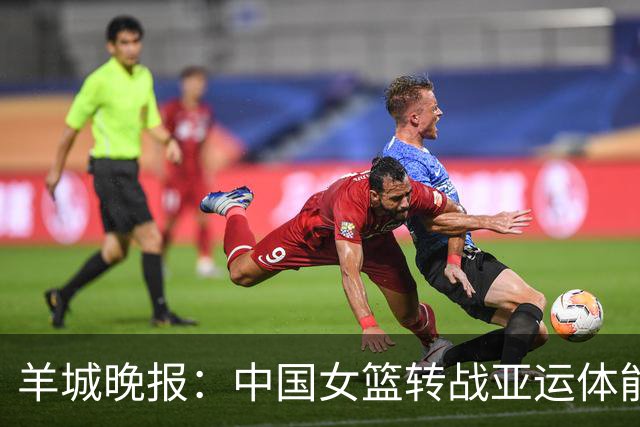 羊城晚报：中国女篮转战亚运体能承压 韩旭离队杨舒予压力更大